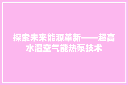 探索未来能源革新——超高水温空气能热泵技术 龙头管件