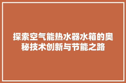 探索空气能热水器水箱的奥秘技术创新与节能之路 局部翻新