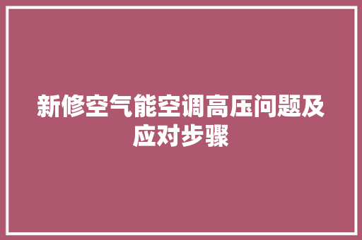 新修空气能空调高压问题及应对步骤 水电维修