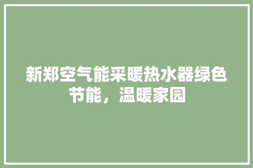 新郑空气能采暖热水器绿色节能，温暖家园 翻新改色