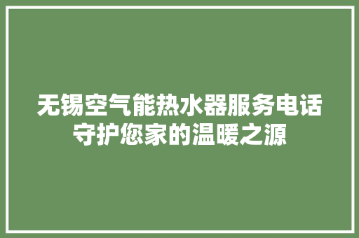 无锡空气能热水器服务电话守护您家的温暖之源 旧房改造