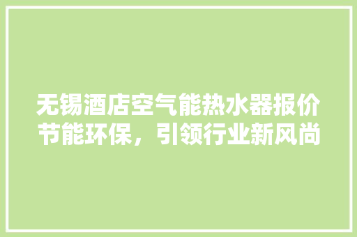 无锡酒店空气能热水器报价节能环保，引领行业新风尚 装修设计