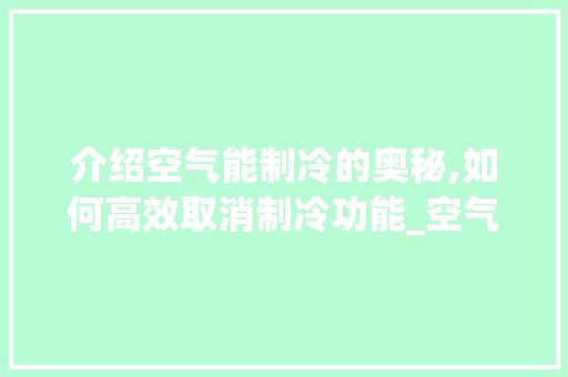 介绍空气能制冷的奥秘,如何高效取消制冷功能_空气能怎么取消制冷 介绍空气能制冷的奥秘,如何高效取消制冷功能_空气能怎么取消制冷 水电维修
