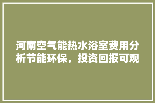 河南空气能热水浴室费用分析节能环保，投资回报可观 家具修理