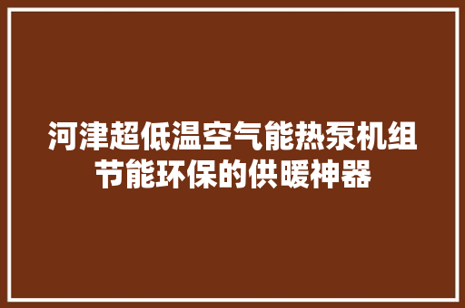河津超低温空气能热泵机组节能环保的供暖神器 装修设计