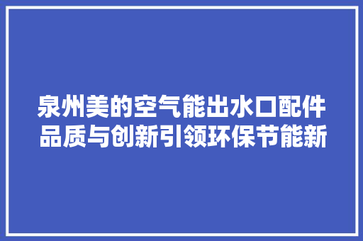 泉州美的空气能出水口配件品质与创新引领环保节能新潮流 热水器