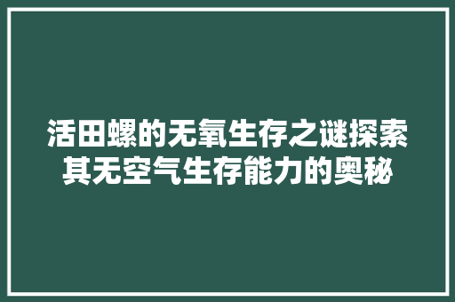 活田螺的无氧生存之谜探索其无空气生存能力的奥秘 龙头管件
