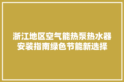 浙江地区空气能热泵热水器安装指南绿色节能新选择 翻新改色