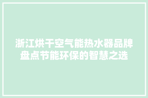 浙江烘干空气能热水器品牌盘点节能环保的智慧之选 龙头管件