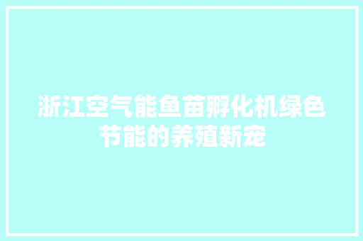 浙江空气能鱼苗孵化机绿色节能的养殖新宠 局部翻新