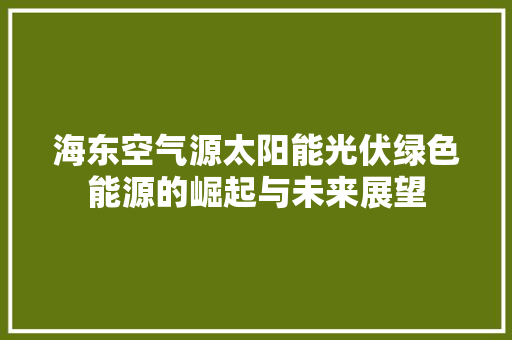 海东空气源太阳能光伏绿色能源的崛起与未来展望 装修设计