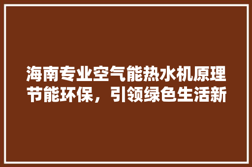 海南专业空气能热水机原理节能环保，引领绿色生活新风尚 空调