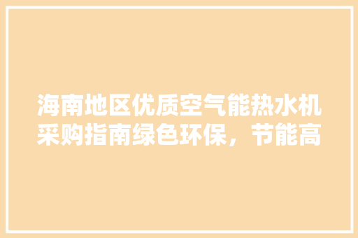 海南地区优质空气能热水机采购指南绿色环保，节能高效 家电维护