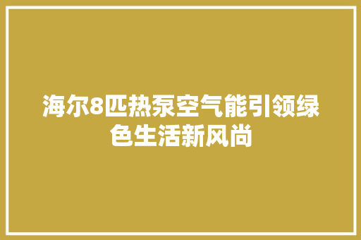 海尔8匹热泵空气能引领绿色生活新风尚 洁具维修