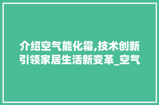 介绍空气能化霜,技术创新引领家居生活新变革_空气能化霜图解 介绍空气能化霜,技术创新引领家居生活新变革_空气能化霜图解 空调