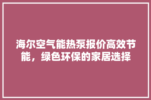 海尔空气能热泵报价高效节能，绿色环保的家居选择 洁具维修