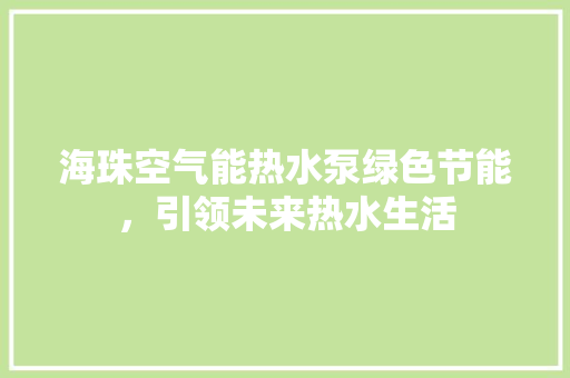 海珠空气能热水泵绿色节能，引领未来热水生活 冰箱