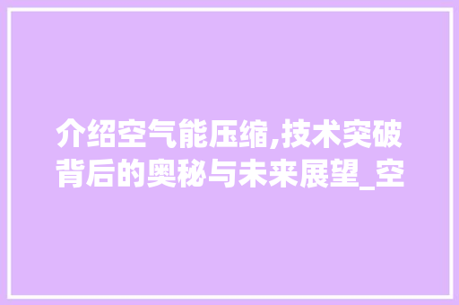 介绍空气能压缩,技术突破背后的奥秘与未来展望_空气能压缩小几倍 介绍空气能压缩,技术突破背后的奥秘与未来展望_空气能压缩小几倍 冰箱