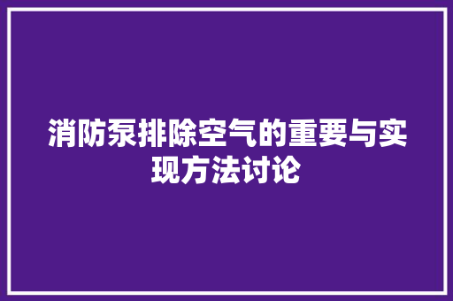 消防泵排除空气的重要与实现方法讨论 贴膜
