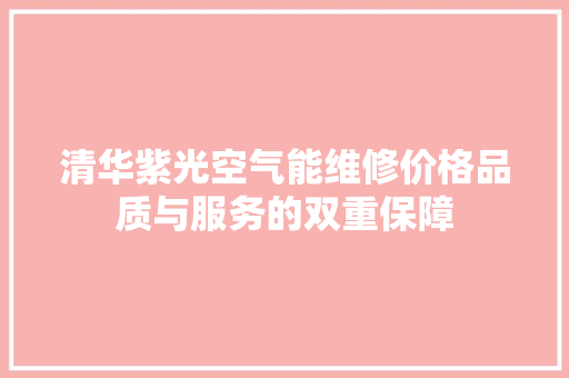 清华紫光空气能维修价格品质与服务的双重保障 旧房改造