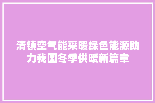 清镇空气能采暖绿色能源助力我国冬季供暖新篇章 冰箱