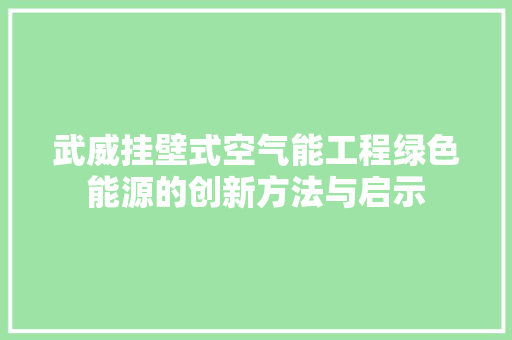 武威挂壁式空气能工程绿色能源的创新方法与启示 洁具维修