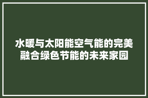水暖与太阳能空气能的完美融合绿色节能的未来家园 家具修理 水暖与太阳能空气能的完美融合绿色节能的未来家园 家具修理