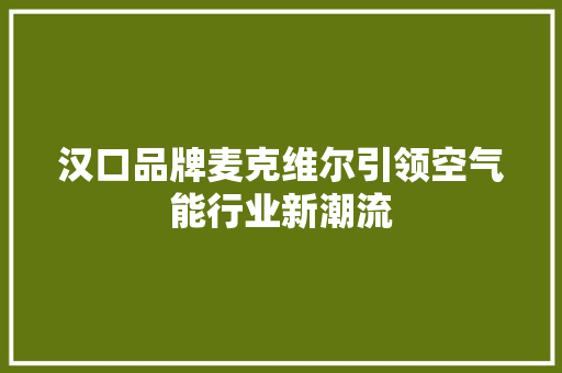 汉口品牌麦克维尔引领空气能行业新潮流 水电维修