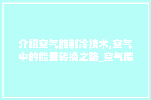 介绍空气能制冷技术,空气中的能量转换之路_空气能哪出冷气 介绍空气能制冷技术,空气中的能量转换之路_空气能哪出冷气 灯具安装