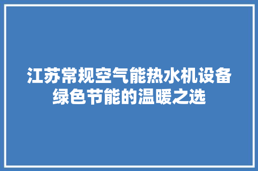 江苏常规空气能热水机设备绿色节能的温暖之选 空调