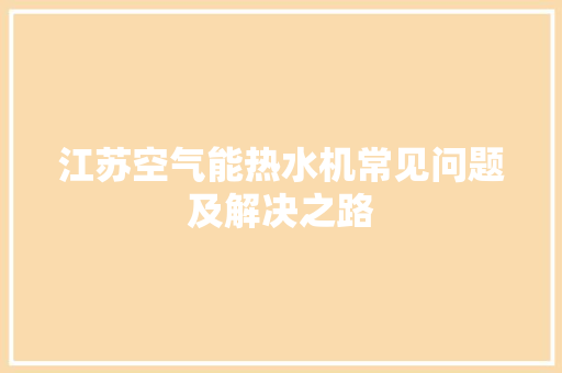 江苏空气能热水机常见问题及解决之路 冰箱
