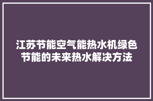 江苏节能空气能热水机绿色节能的未来热水解决方法 空调