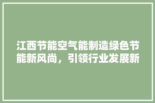 江西节能空气能制造绿色节能新风尚，引领行业发展新潮流 水电维修