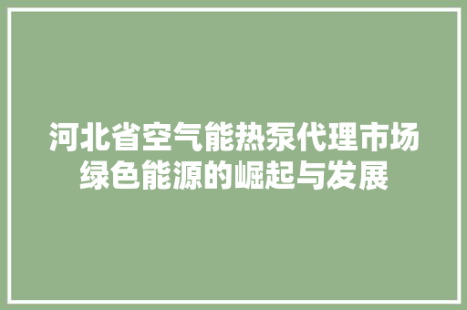 河北省空气能热泵代理市场绿色能源的崛起与发展 龙头管件