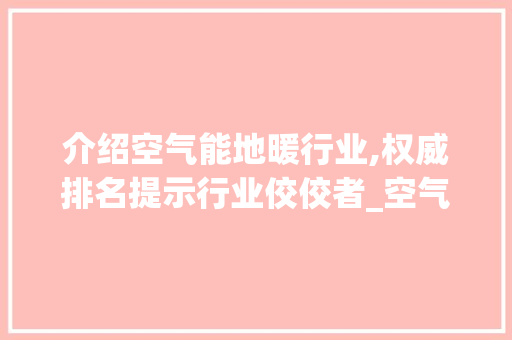 介绍空气能地暖行业,权威排名提示行业佼佼者_空气能地暧排名 介绍空气能地暖行业,权威排名提示行业佼佼者_空气能地暧排名 龙头管件
