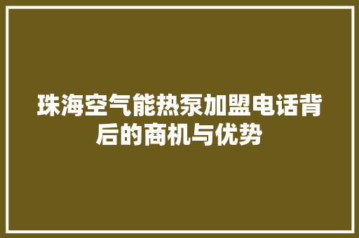 珠海空气能热泵加盟电话背后的商机与优势 空调