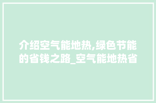 介绍空气能地热,绿色节能的省钱之路_空气能地热省电吗 介绍空气能地热,绿色节能的省钱之路_空气能地热省电吗 热水器
