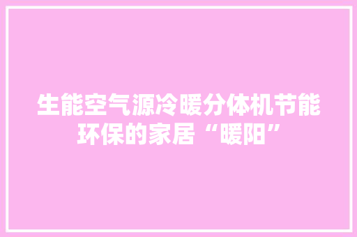 生能空气源冷暖分体机节能环保的家居“暖阳” 旧房改造