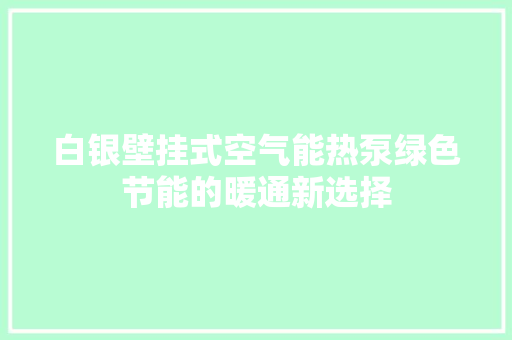 白银壁挂式空气能热泵绿色节能的暖通新选择 热水器
