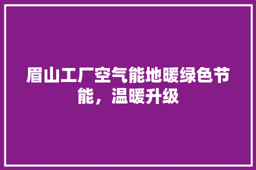 眉山工厂空气能地暖绿色节能，温暖升级 装修设计