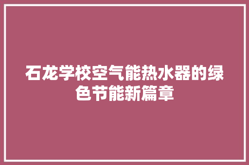 石龙学校空气能热水器的绿色节能新篇章 龙头管件