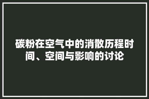 碳粉在空气中的消散历程时间、空间与影响的讨论 空调