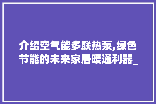 介绍空气能多联热泵,绿色节能的未来家居暖通利器_空气能多联热泵 介绍空气能多联热泵,绿色节能的未来家居暖通利器_空气能多联热泵 洗衣机