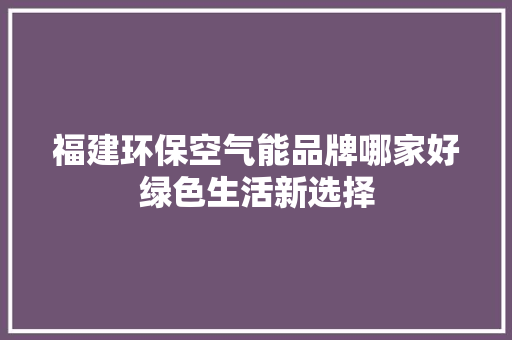福建环保空气能品牌哪家好绿色生活新选择 装修设计