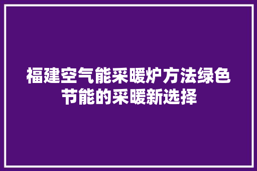福建空气能采暖炉方法绿色节能的采暖新选择 空调