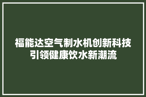 福能达空气制水机创新科技引领健康饮水新潮流 旧房改造