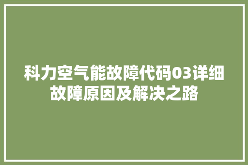 科力空气能故障代码03详细故障原因及解决之路 装修设计