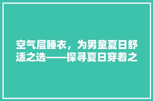 空气层睡衣，为男童夏日舒适之选——探寻夏日穿着之路 龙头管件