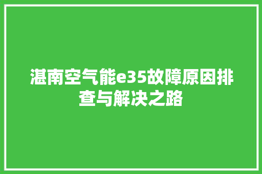 湛南空气能e35故障原因排查与解决之路 家电维护