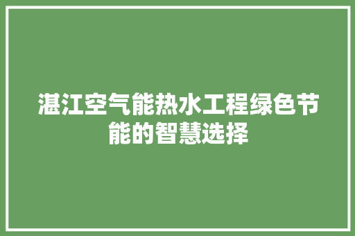 湛江空气能热水工程绿色节能的智慧选择 洁具维修